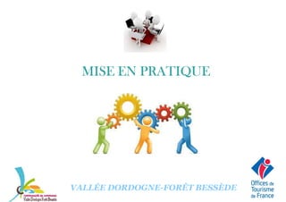 MISE EN PRATIQUEMISE EN PRATIQUEMISE EN PRATIQUEMISE EN PRATIQUEMISE EN PRATIQUEMISE EN PRATIQUEMISE EN PRATIQUEMISE EN PRATIQUE
VALLÉE DORDOGNE-FORÊT BESSÈDE
 