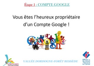 Étape 1Étape 1Étape 1Étape 1 : COMPTE GOOGLE: COMPTE GOOGLE: COMPTE GOOGLE: COMPTE GOOGLE
VALLÉE DORDOGNE-FORÊT BESSÈDE
 