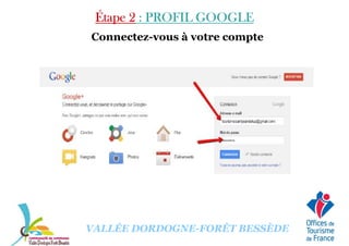 Étape 2Étape 2Étape 2Étape 2 : PROFIL GOOGLE: PROFIL GOOGLE: PROFIL GOOGLE: PROFIL GOOGLE
Connectez-vous à votre compte
VALLÉE DORDOGNE-FORÊT BESSÈDE
 