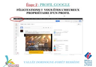Étape 2Étape 2Étape 2Étape 2 : PROFIL GOOGLE: PROFIL GOOGLE: PROFIL GOOGLE: PROFIL GOOGLE
FÉLICITATIONS !! VOUS ÊTES L'HEUREUX
PROPRIÉTAIRE D'UN PROFIL
VALLÉE DORDOGNE-FORÊT BESSÈDE
 
