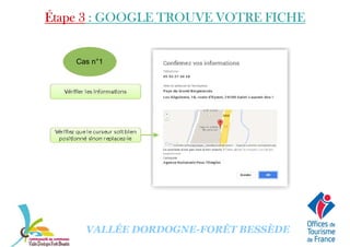 Étape 3Étape 3Étape 3Étape 3 : GOOGLE TROUVE VOTRE FICHE: GOOGLE TROUVE VOTRE FICHE: GOOGLE TROUVE VOTRE FICHE: GOOGLE TROUVE VOTRE FICHE
Cas n°1
VALLÉE DORDOGNE-FORÊT BESSÈDE
 