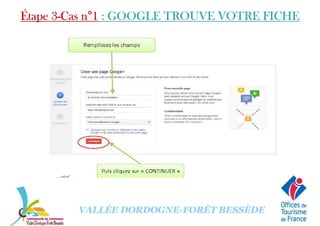 Étape 3Étape 3Étape 3Étape 3----Cas nCas nCas nCas n°°°°1111 : GOOGLE TROUVE VOTRE FICHE: GOOGLE TROUVE VOTRE FICHE: GOOGLE TROUVE VOTRE FICHE: GOOGLE TROUVE VOTRE FICHE
VALLÉE DORDOGNE-FORÊT BESSÈDE
 