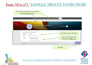 Étape 3Étape 3Étape 3Étape 3----Cas nCas nCas nCas n°°°°1111 : GOOGLE TROUVE VOTRE FICHE: GOOGLE TROUVE VOTRE FICHE: GOOGLE TROUVE VOTRE FICHE: GOOGLE TROUVE VOTRE FICHE
VALLÉE DORDOGNE-FORÊT BESSÈDE
 