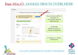 Étape 3Étape 3Étape 3Étape 3----Cas nCas nCas nCas n°°°°1111 : GOOGLE TROUVE VOTRE FICHE: GOOGLE TROUVE VOTRE FICHE: GOOGLE TROUVE VOTRE FICHE: GOOGLE TROUVE VOTRE FICHE
VALLÉE DORDOGNE-FORÊT BESSÈDE
 