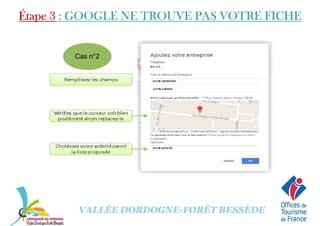 Étape 3Étape 3Étape 3Étape 3 : GOOGLE NE TROUVE PAS VOTRE FICHE: GOOGLE NE TROUVE PAS VOTRE FICHE: GOOGLE NE TROUVE PAS VOTRE FICHE: GOOGLE NE TROUVE PAS VOTRE FICHE
Cas n°2
VALLÉE DORDOGNE-FORÊT BESSÈDE
 