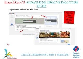 Étape 3Étape 3Étape 3Étape 3----Cas nCas nCas nCas n°°°°2222 : GOOGLE NE TROUVE PAS VOTRE: GOOGLE NE TROUVE PAS VOTRE: GOOGLE NE TROUVE PAS VOTRE: GOOGLE NE TROUVE PAS VOTRE
FICHEFICHEFICHEFICHE
VALLÉE DORDOGNE-FORÊT BESSÈDE
 