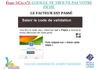 LE FACTEUR EST PASSÉ
Étape 3Étape 3Étape 3Étape 3----Cas nCas nCas nCas n°°°°2222: GOOGLE NE TROUVE PAS VOTRE: GOOGLE NE TROUVE PAS VOTRE: GOOGLE NE TROUVE PAS VOTRE: GOOGLE NE TROUVE PAS VOTRE
FICHEFICHEFICHEFICHE
VALLÉE DORDOGNE-FORÊT BESSÈDE
 