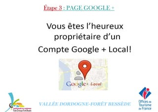 Étape 3Étape 3Étape 3Étape 3 : PAGE GOOGLE +: PAGE GOOGLE +: PAGE GOOGLE +: PAGE GOOGLE +
VALLÉE DORDOGNE-FORÊT BESSÈDE
 