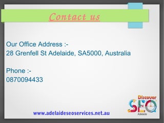 Contact us
Our Office Address :-
28 Grenfell St Adelaide, SA5000, Australia
Phone :-
0870094433
www.adelaideseoservices.net.au
 