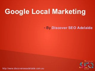 Google Local Marketing
- By Discover SEO Adelaide
http://www.discoverseoadelaide.com.au
 