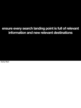 ensure every search landing point is full of relevant
    information and new relevant destinations




Daily Mail
 
