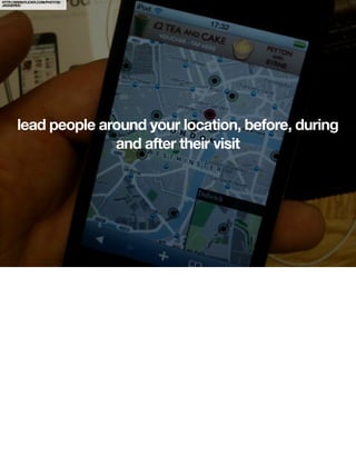 HTTP://WWW.FLICKR.COM/PHOTOS/
JAGGEREE/




       lead people around your location, before, during
                     and after their visit
 