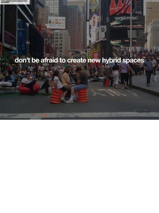 HTTP://WWW.FLICKR.COM/PHOTOS/
JAGGEREE/




               don’t be afraid to create new hybrid spaces
 