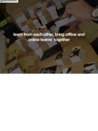 HTTP://WWW.FLICKR.COM/PHOTOS/
IAIN/




                      learn from each other, bring offline and
                               online teams together
 