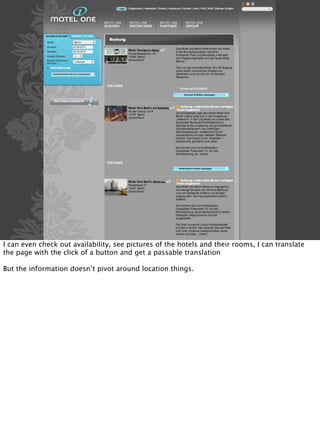 I can even check out availability, see pictures of the hotels and their rooms, I can translate
the page with the click of a button and get a passable translation

But the information doesn’t pivot around location things.
 