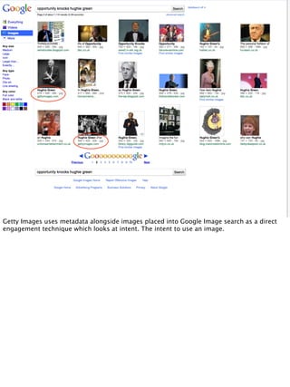 Getty Images uses metadata alongside images placed into Google Image search as a direct
engagement technique which looks at intent. The intent to use an image.
 