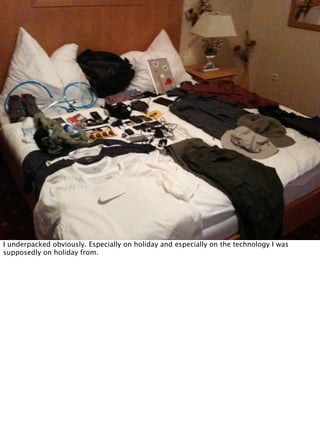 I underpacked obviously. Especially on holiday and especially on the technology I was
supposedly on holiday from.
 