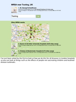 I’ve just been asked by the GLA to look at how we do this for all diseases in London hospitals
so you can look at things such as the effects of people not vaccinating children and localised
disease outbreaks.
 