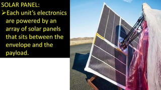 SOLAR PANEL:
Each unit’s electronics
are powered by an
array of solar panels
that sits between the
envelope and the
payload.
 