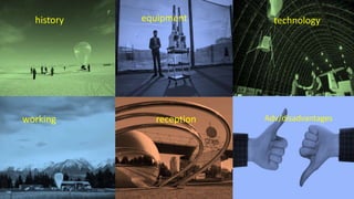 history equipment technology
working reception Adv/disadvantages
 