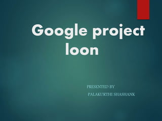 Google project
loon
PRESENTED BY
PALAKURTHI SHASHANK
 