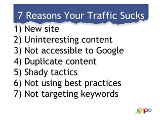 7 Reasons Your Traffic Sucks <ul><li>New site </li></ul><ul><li>Uninteresting content </li></ul><ul><li>Not accessible to ...
