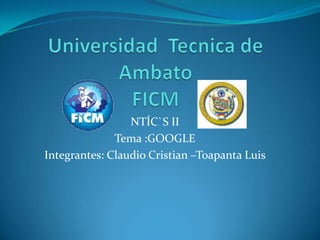 NTÍC`S II
              Tema :GOOGLE
Integrantes: Claudio Cristian –Toapanta Luis
 