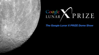 The Google Lunar X PRIZE Dome Show
 