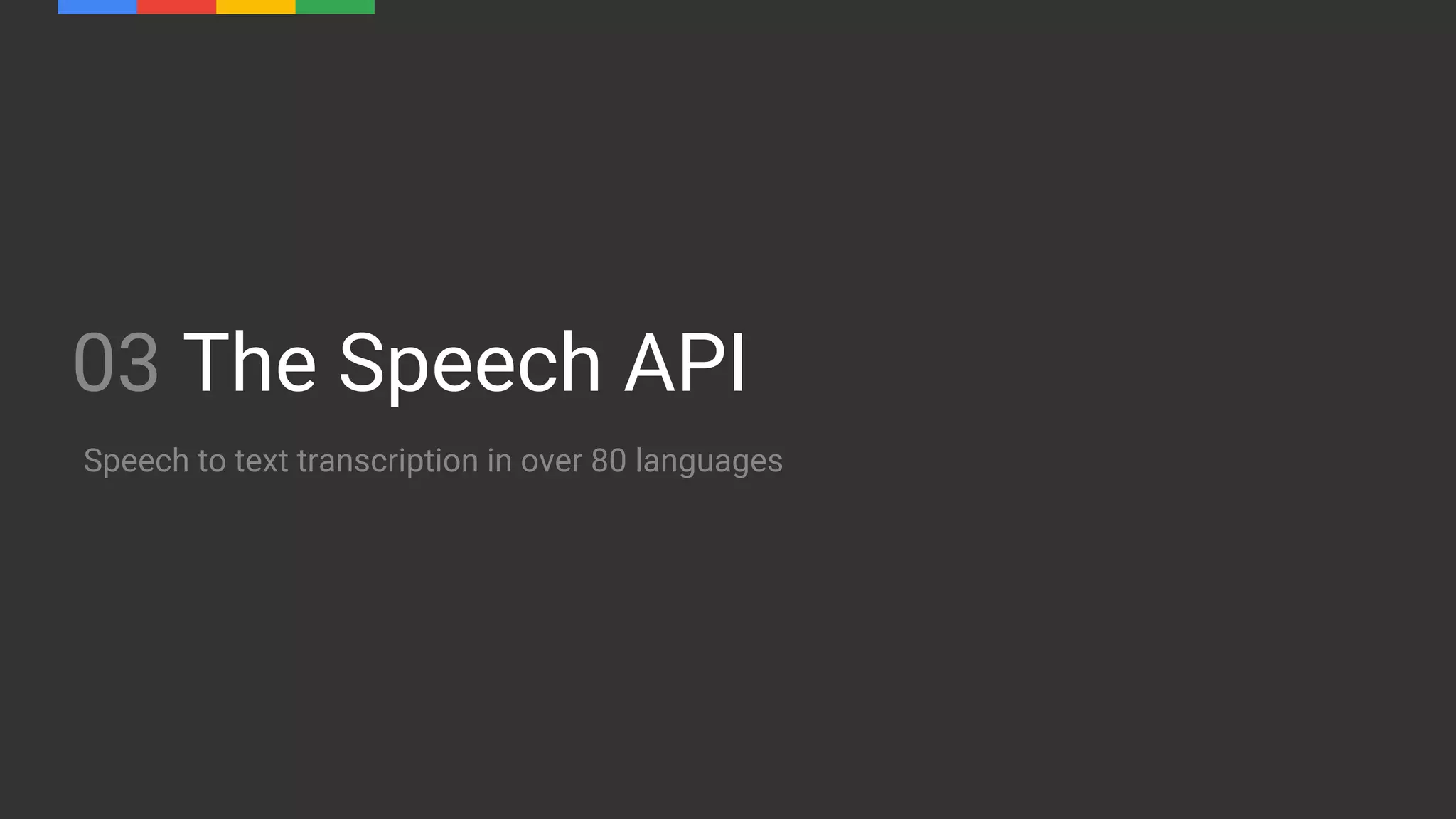 03 The Speech API
Speech to text transcription in over 80 languages
 
