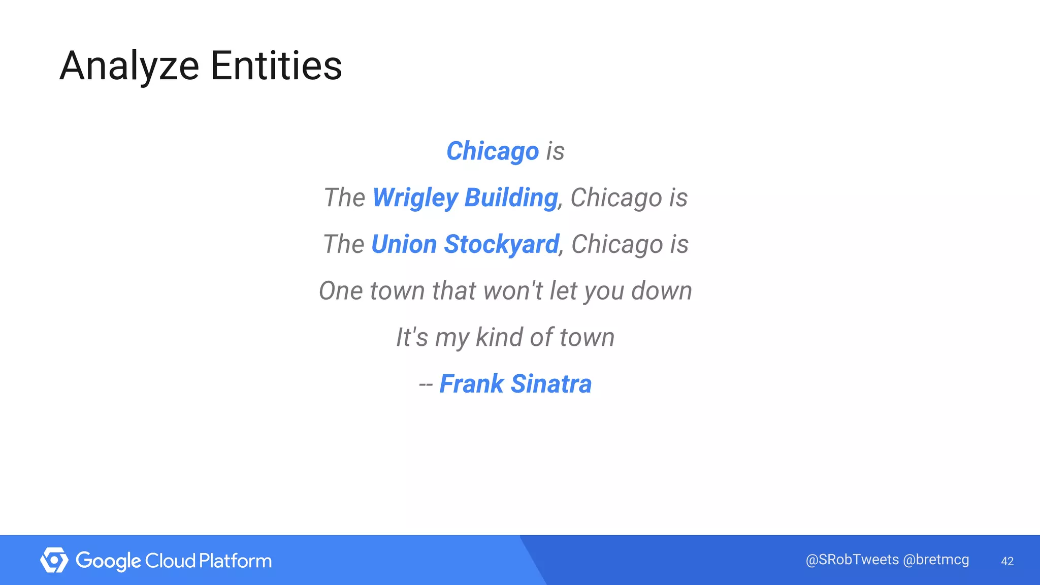 42@SRobTweets @bretmcg
Analyze Entities
Chicago is
The Wrigley Building, Chicago is
The Union Stockyard, Chicago is
One town that won't let you down
It's my kind of town
-- Frank Sinatra
 