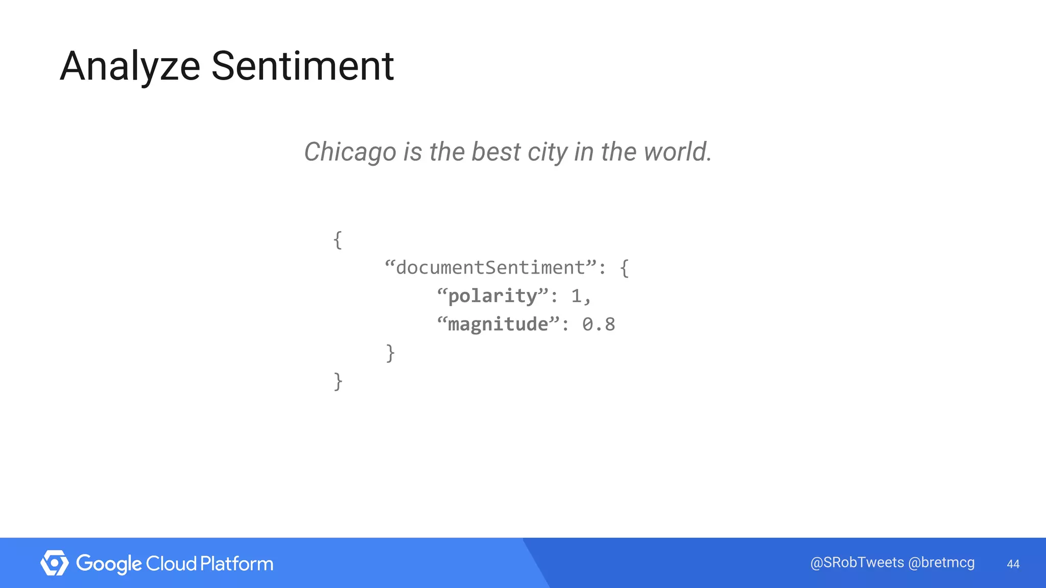 44@SRobTweets @bretmcg
Analyze Sentiment
Chicago is the best city in the world.
{
“documentSentiment”: {
“polarity”: 1,
“magnitude”: 0.8
}
}
 