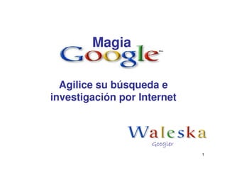 Magia


  Agilice su búsqueda e
investigación por Internet



                    Googler
                              1
 