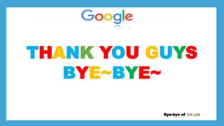 *Larry page
*Sergey Brin
*
*Stanford University dorm room Bye-bye of Google
THANK YOU GUYS
BYE~BYE~
 