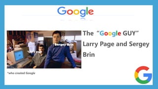 The“Google GUY”
Larry Page and Sergey
Brin
*Larry page
*Sergey Brin
*who created Google
 