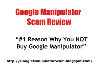 Google Manipulator  Scam Review “ #1 Reason Why You  NOT  Buy Google Manipulator” http://GoogleManipulatorScam.blogspot.com/ 