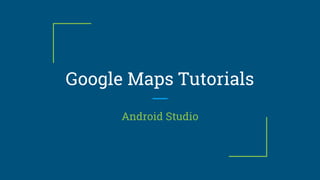 Google Maps Tutorials
Android Studio
 