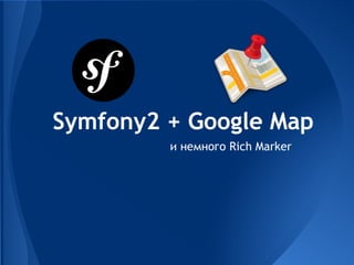 Symfony2 + Google Map
и немного Rich Marker

 