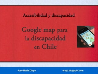 Accesibilidad y discapacidad

Google map para
la discapacidad
en Chile

José María Olayo

olayo.blogspot.com

 