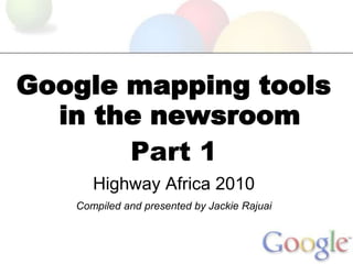 Google mapping tools
  in the newsroom
       Part 1
      Highway Africa 2010
   Compiled and presented by Jackie Rajuai
 