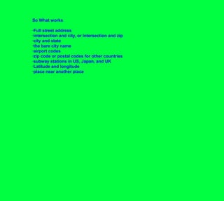 So What works·Full street address·intersection and city, or intersection and zip·city and state·the bare city name·airport codes·zip code or postal codes for other countries·subway stations in US, Japan, and UK·Latitude and longitude·place near another place