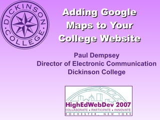 Adding Google Maps to Your College Website Paul Dempsey Director of Electronic Communication Dickinson College 