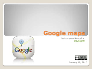 Google maps WoraphanAtikomtrirat @tung148 January 10, 2010 