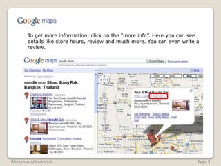 	To get more information, click on the “more info”. Here you can see details like store hours, review and much more. You can even write a review.WoraphanAtikomtrirat                                                                                                               Page 9