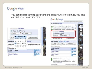 	You can see up coming departure and see around on the map. You also can set your departure timeWoraphanAtikomtrirat                                                                                                              Page 11