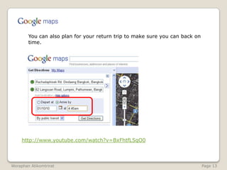 	You can also plan for your return trip to make sure you can back on time.http://www.youtube.com/watch?v=BxFhtfL5qO0WoraphanAtikomtrirat                                                                                                              Page 13