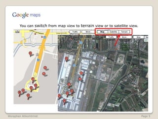 	You can switch from map view to terrain view or to satellite view.WoraphanAtikomtrirat                                                                                                               Page 5