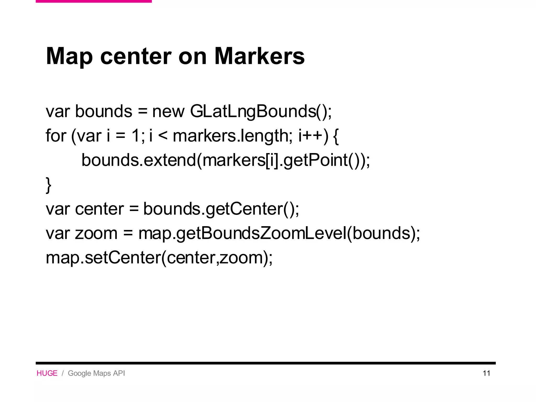 Map center on Markers var bounds = new GLatLngBounds(); for (var i = 1; i < markers.length; i++) { bounds.extend(markers[i].getPoint()); } var center = bounds.getCenter(); var zoom = map.getBoundsZoomLevel(bounds); map.setCenter(center,zoom); HUGE   /  Google Maps API 