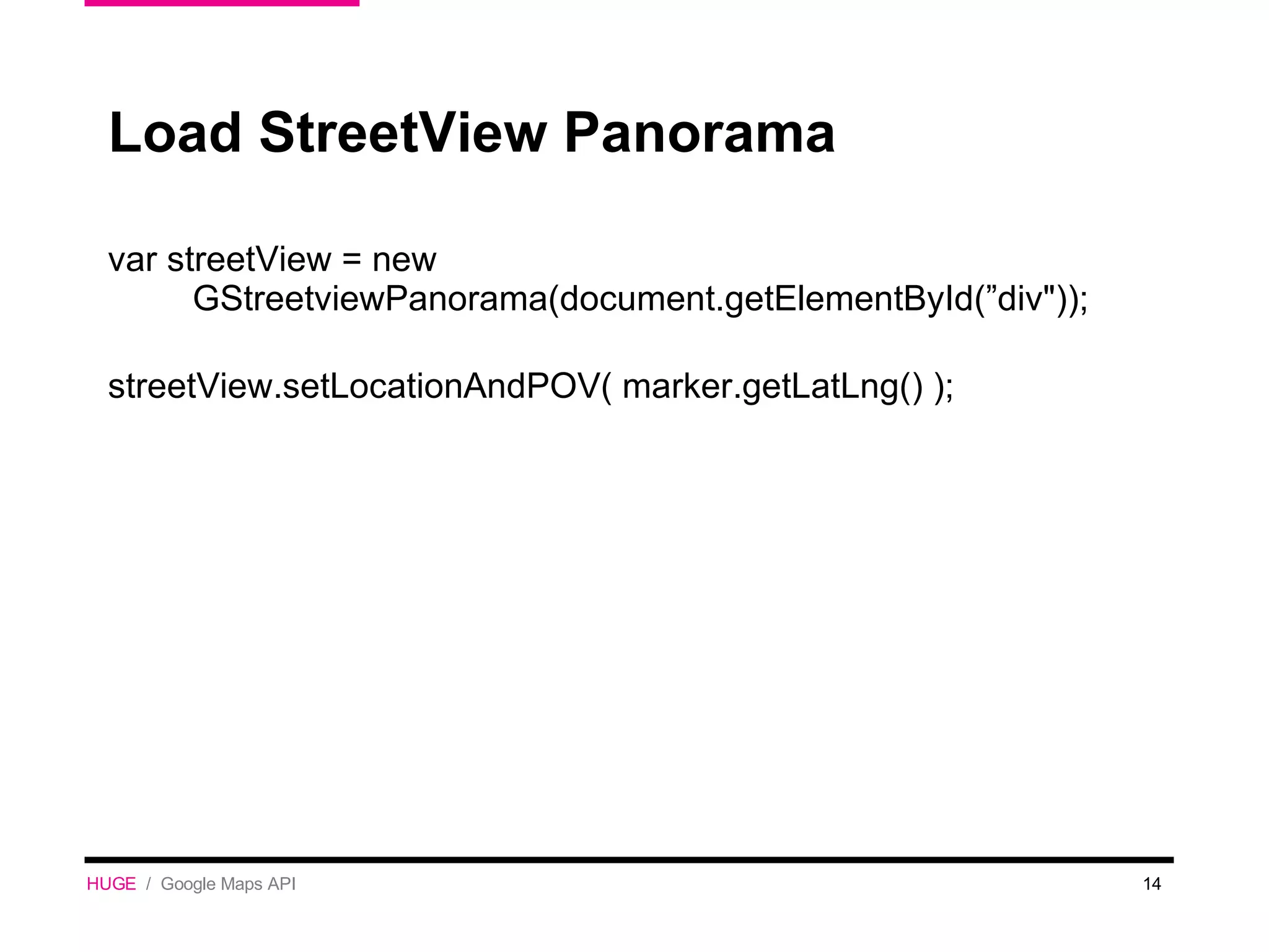 Load StreetView Panorama var streetView = new GStreetviewPanorama(document.getElementById(”div&quot;)); streetView.setLocationAndPOV( marker.getLatLng() ); HUGE   /  Google Maps API 