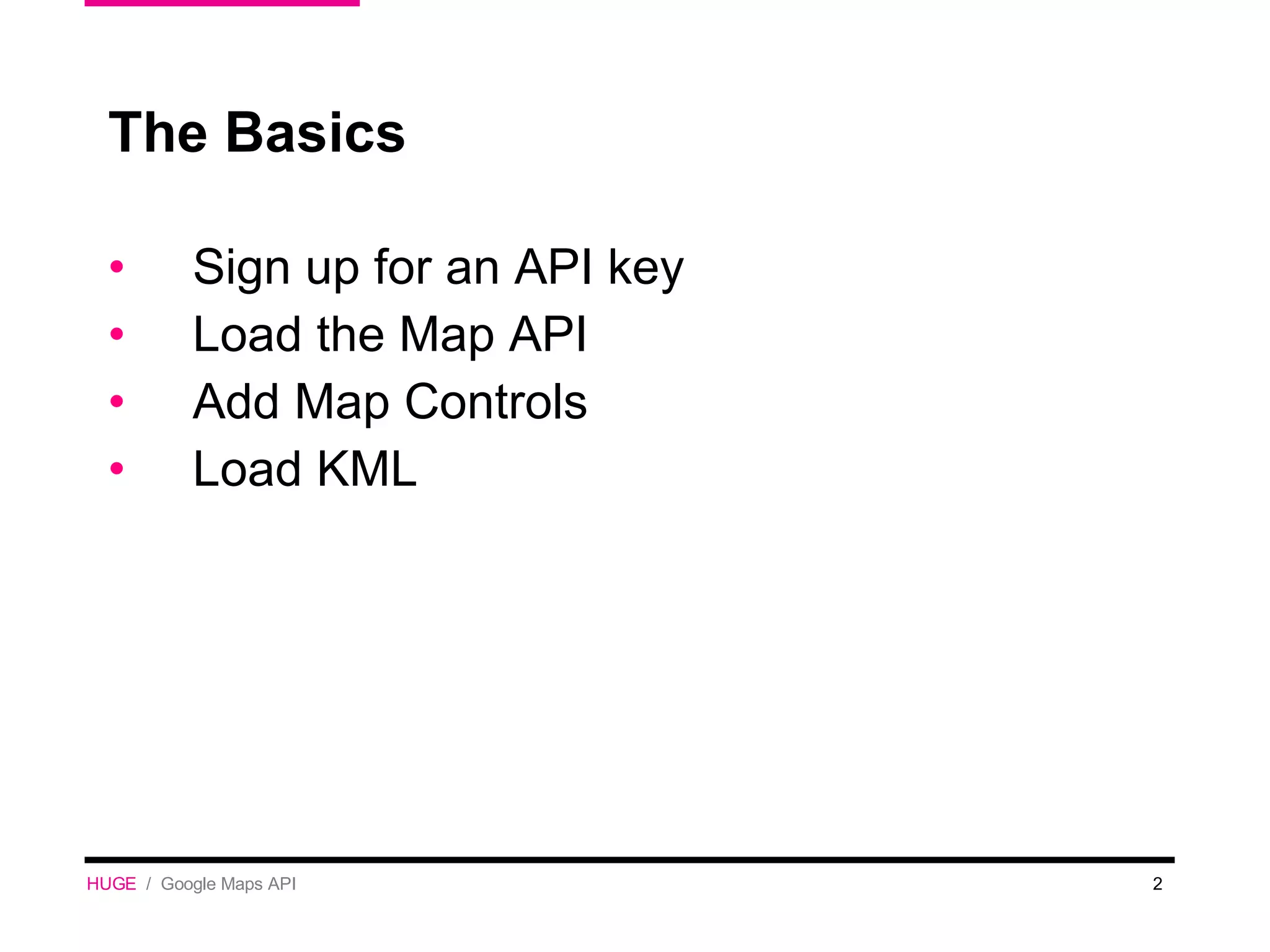 The Basics Sign up for an API key Load the Map API Add Map Controls Load KML HUGE   /  Google Maps API 