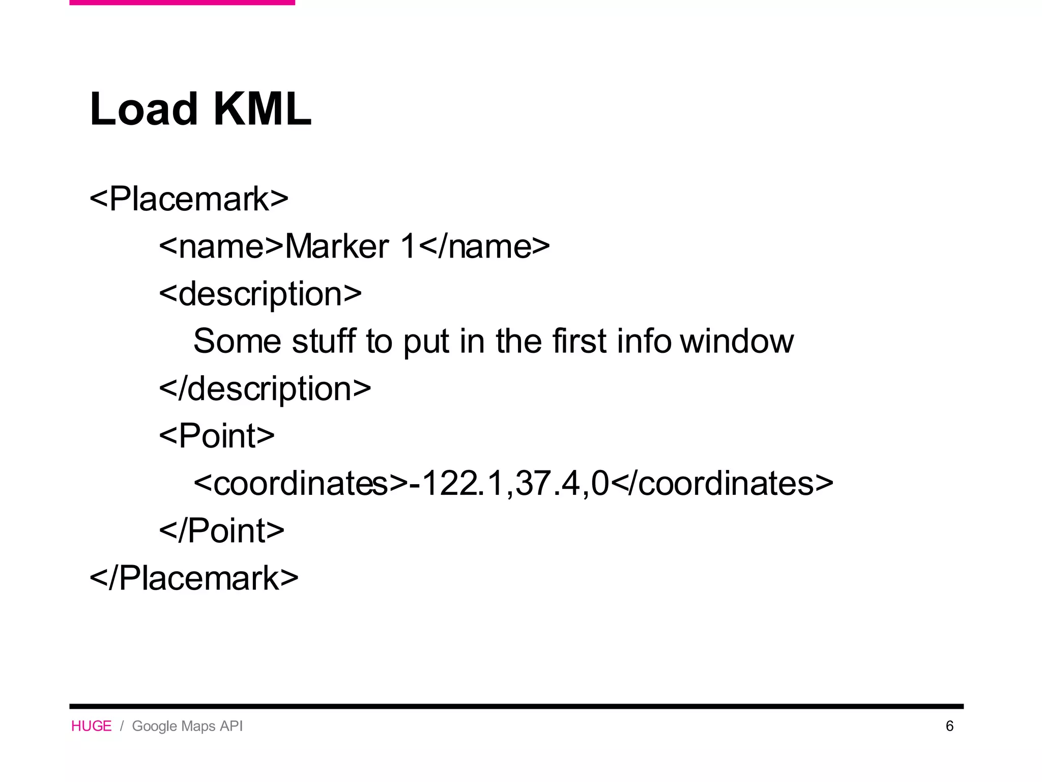 Load KML <Placemark>  <name>Marker 1</name>  <description> Some stuff to put in the first info window </description>  <Point>  <coordinates>-122.1,37.4,0</coordinates>  </Point>  </Placemark> HUGE   /  Google Maps API 